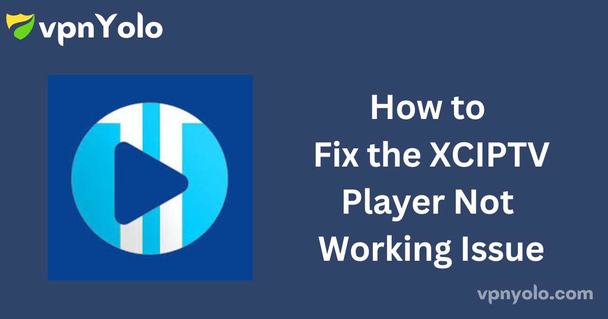 How to Fix the XCIPTV Player Not Working Issue