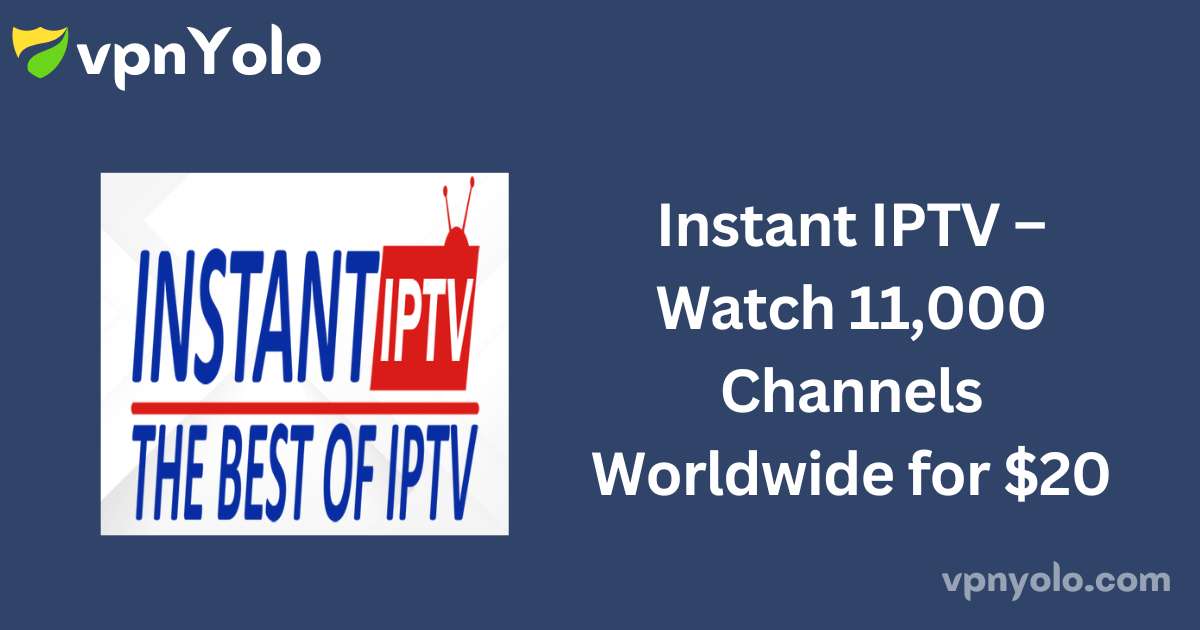 Instant IPTV – Watch 11,000 Channels Worldwide for $20