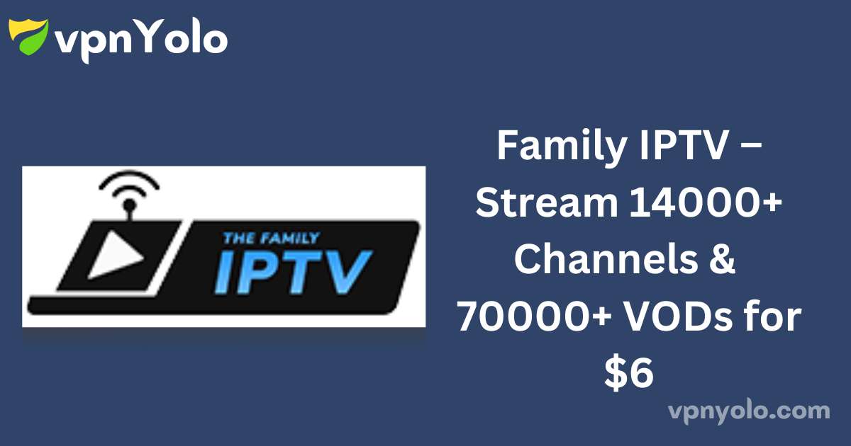 Family IPTV – Stream 14000+ Channels & 70000+ VODs for $6