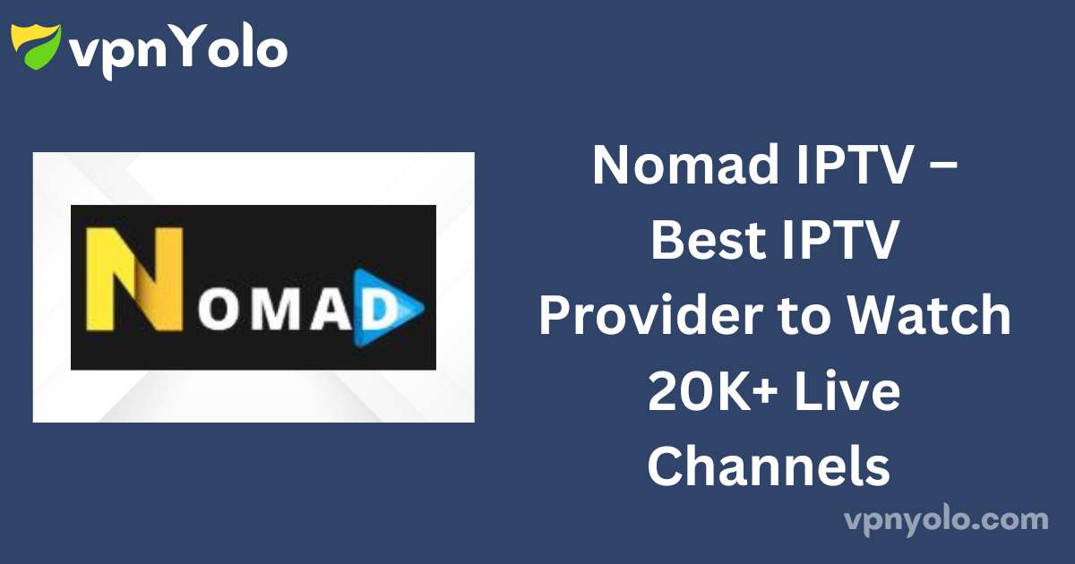 Nomad IPTV – Best IPTV Provider to Watch 20K+ Live Channels