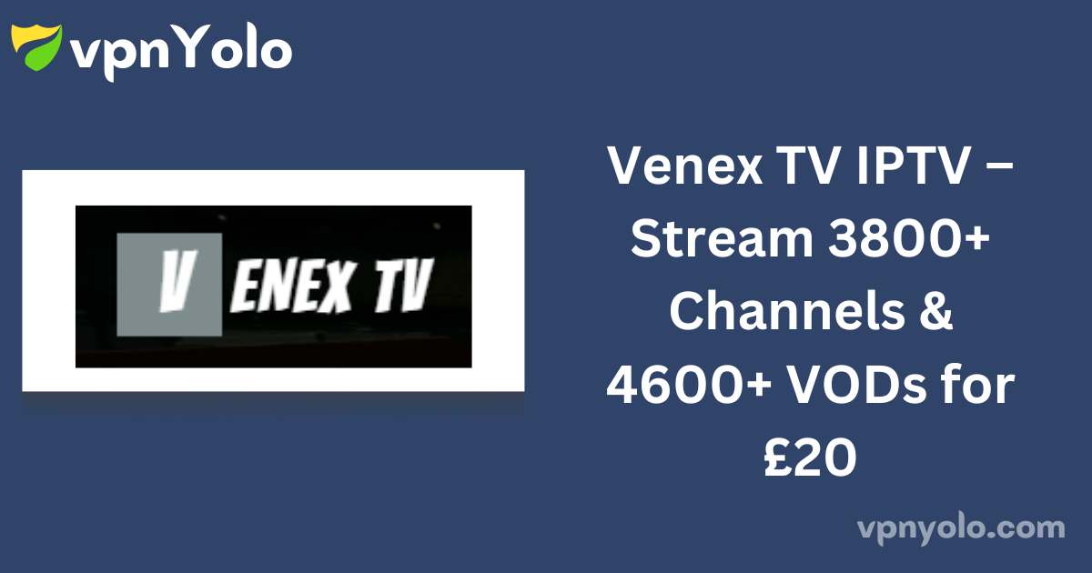 Venex TV IPTV – Stream 3800+ Channels & 4600+ VODs for £20