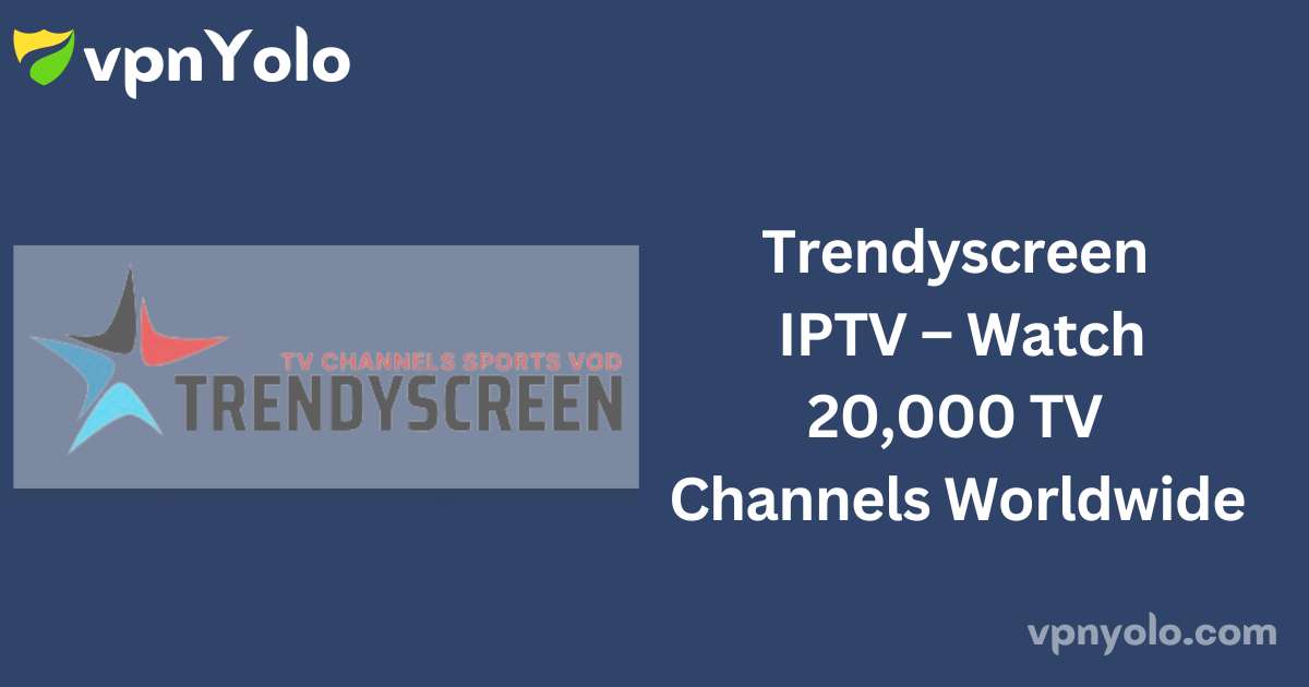 Trendyscreen IPTV – Watch 20,000 TV Channels Worldwide