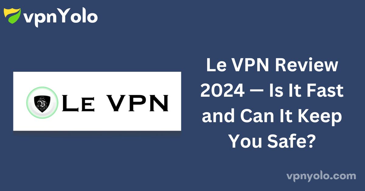 Le VPN Review 2024 — Is It Fast and Can It Keep You Safe?