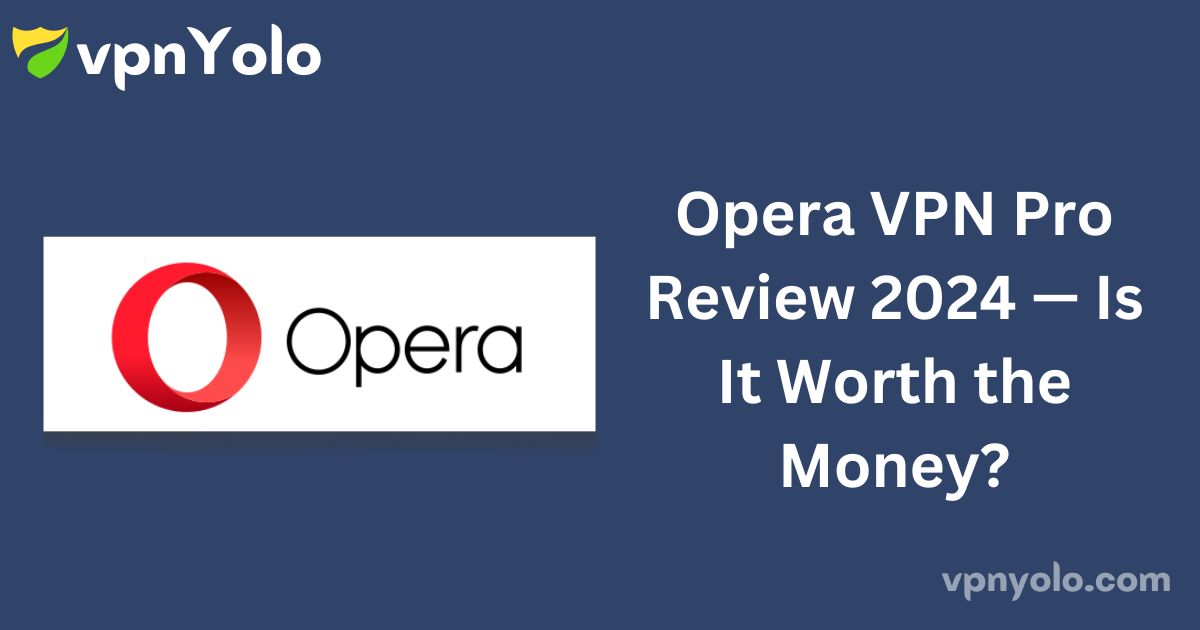 Opera VPN Pro Review 2024 — Is It Worth the Money?