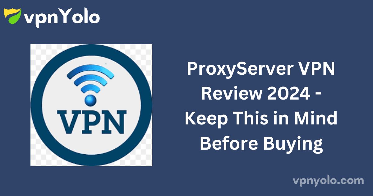 ProxyServer VPN Review 2024 - Keep This in Mind Before Buying