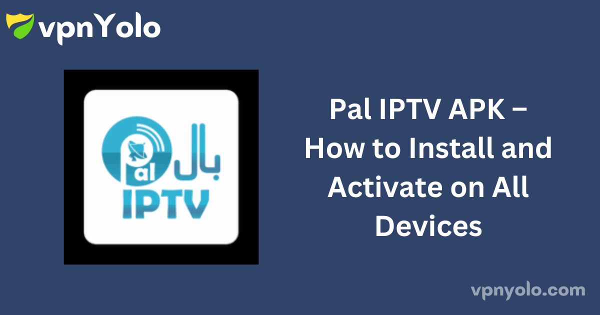 Pal IPTV APK – How to Install and Activate on All Devices