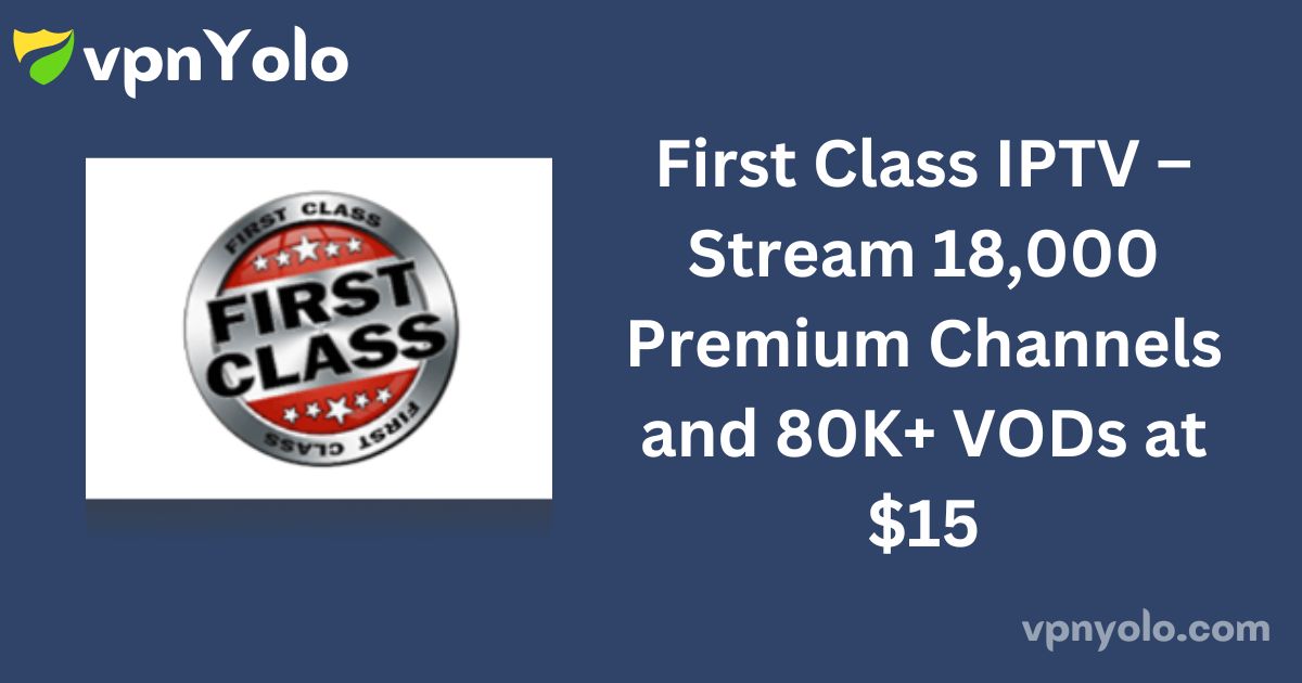 First Class IPTV – Stream 18,000 Premium Channels and 80K+ VODs at $15