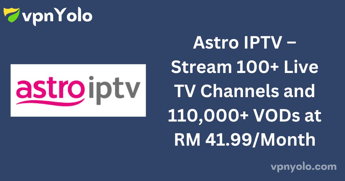 Astro IPTV – Stream 100+ Live TV Channels and 110,000+ VODs at RM 41.99/Month