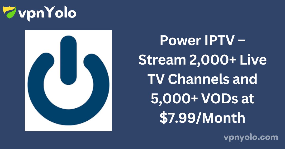 Power IPTV – Stream 2,000+ Live TV Channels and 5,000+ VODs at $7.99/Month