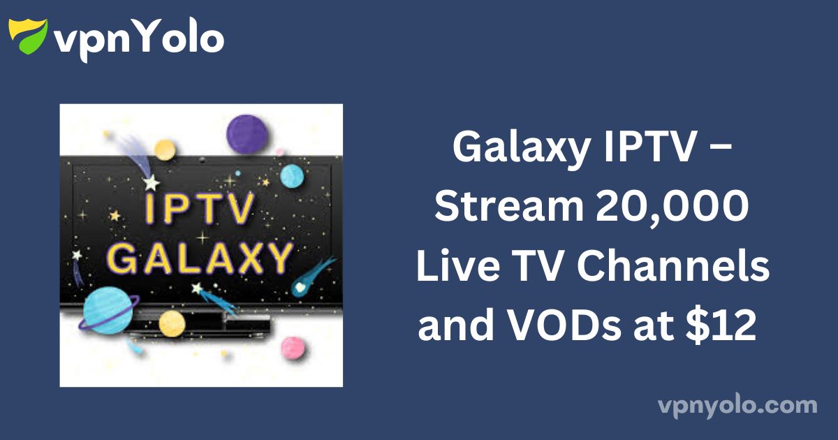 Galaxy IPTV – Stream 20,000 Live TV Channels and VODs at $12