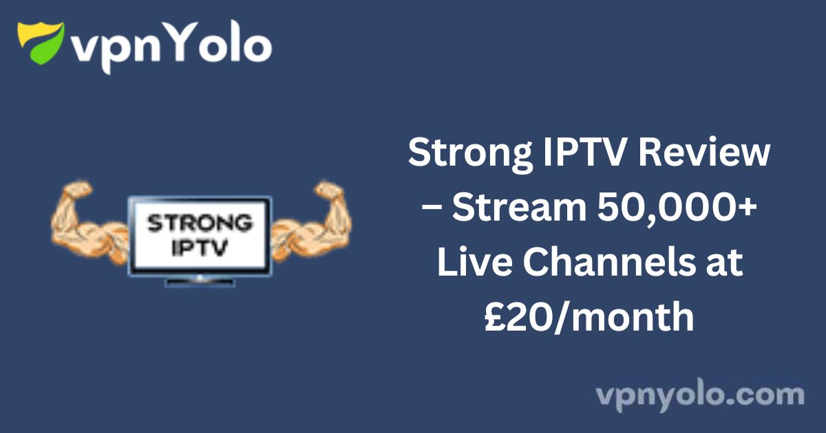 Strong IPTV Review – Stream 50,000+ Live Channels at £20/month