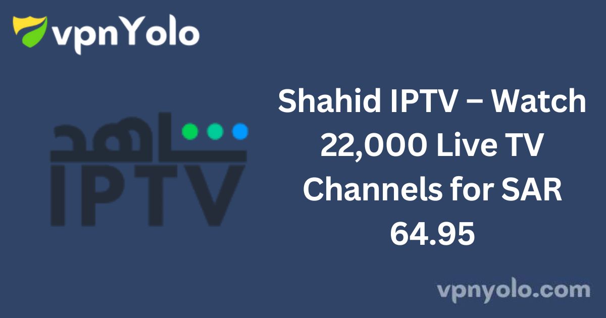 Shahid IPTV – Watch 22,000 Live TV Channels for SAR 64.95