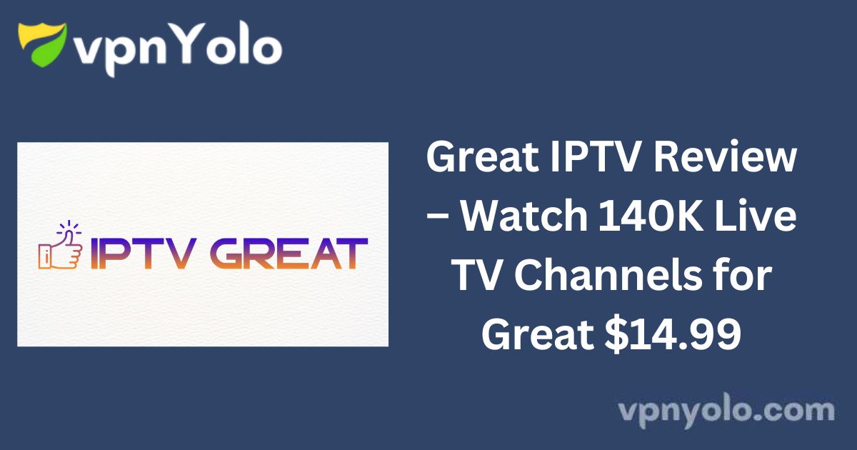 Great IPTV Review – Watch 140K Live TV Channels for Great $14.99