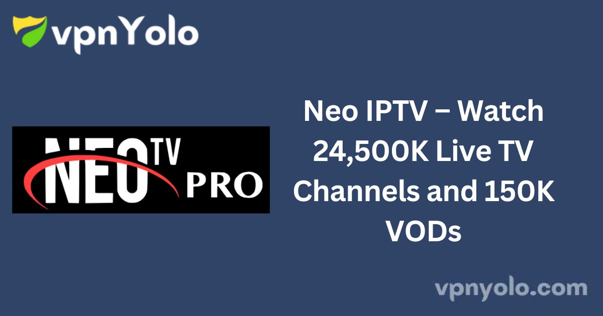 Neo IPTV – Watch 24,500K Live TV Channels and 150K VODs