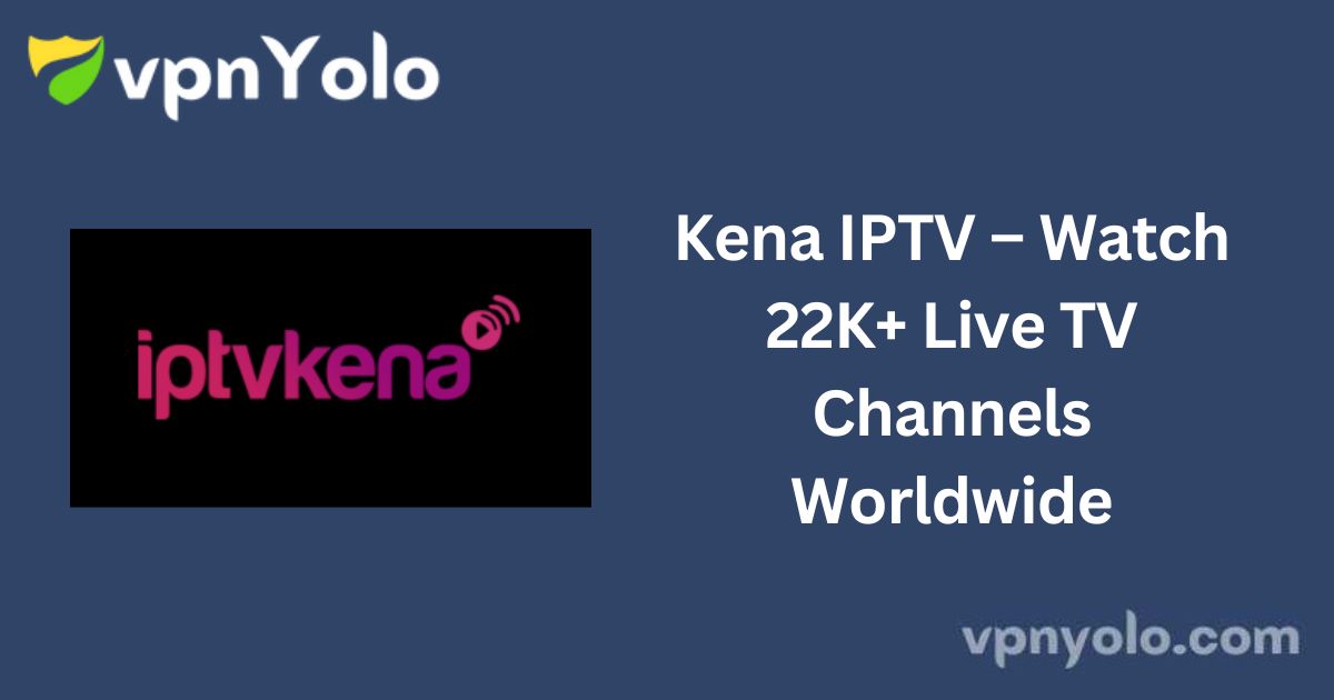 Kena IPTV – Watch 22K+ Live TV Channels Worldwide