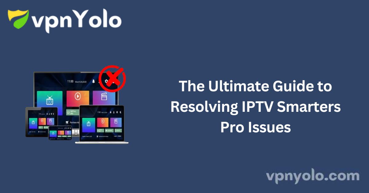 The Ultimate Guide to Resolving IPTV Smarters Pro Issues