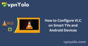 How to Configure VLC on Smart TVs and Android Devices